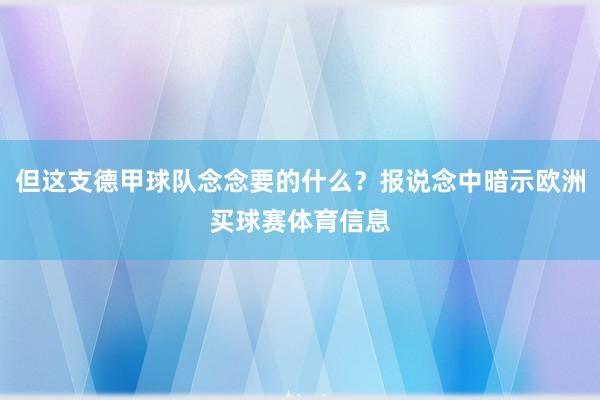 但这支德甲球队念念要的什么?报说念中暗示欧洲买球赛体育信息