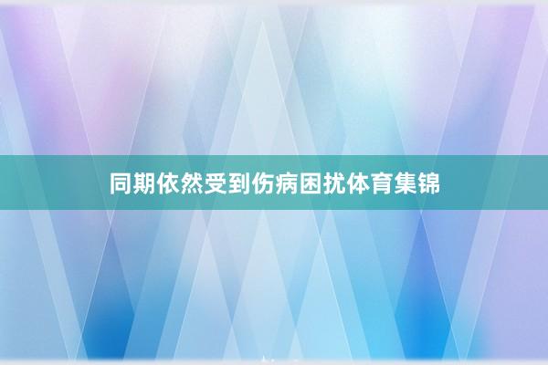 同期依然受到伤病困扰体育集锦