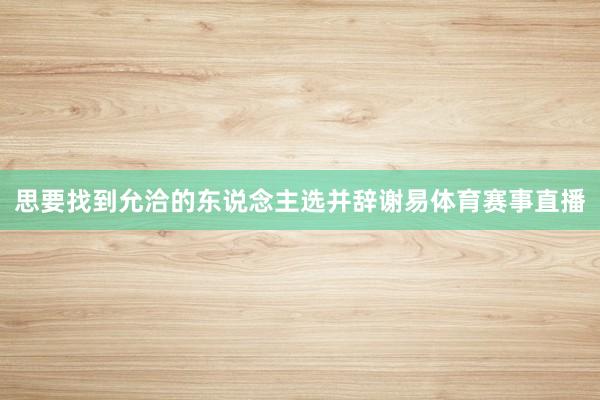 思要找到允洽的东说念主选并辞谢易体育赛事直播