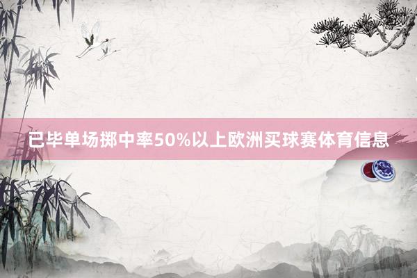 已毕单场掷中率50%以上欧洲买球赛体育信息