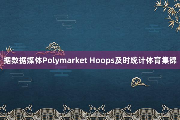 据数据媒体Polymarket Hoops及时统计体育集锦