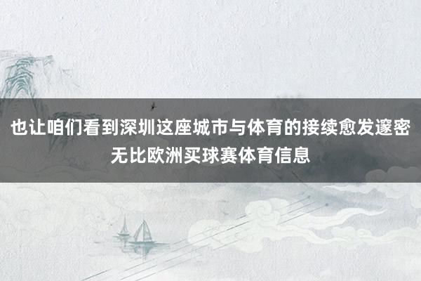 也让咱们看到深圳这座城市与体育的接续愈发邃密无比欧洲买球赛体育信息