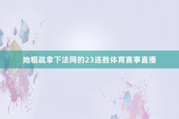 她粗疏拿下法网的23连胜体育赛事直播