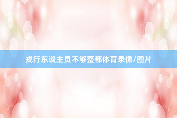 戎行东谈主员不够整都体育录像/图片