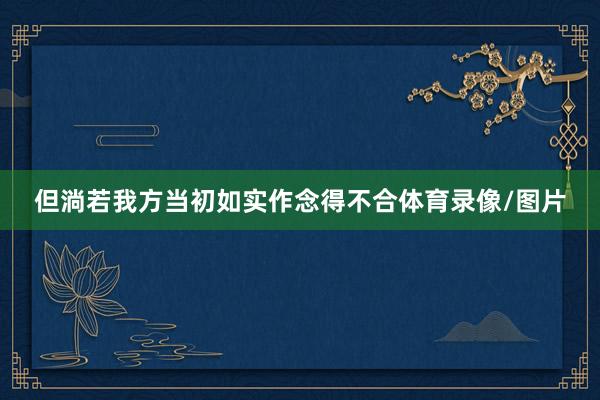但淌若我方当初如实作念得不合体育录像/图片