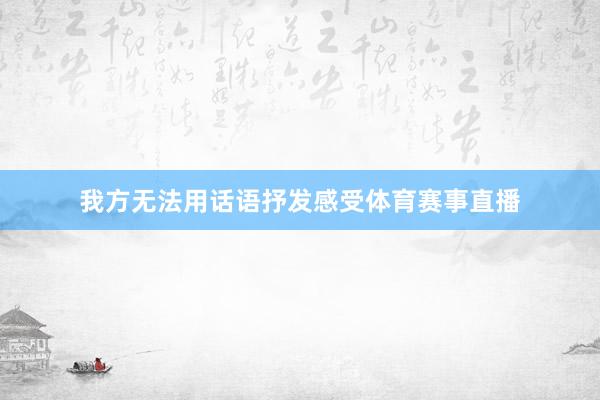 我方无法用话语抒发感受体育赛事直播