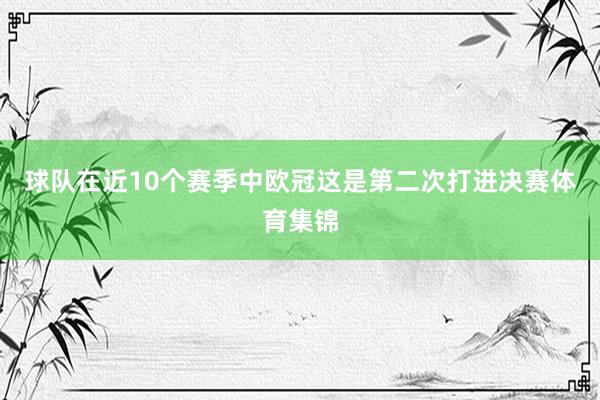 球队在近10个赛季中欧冠这是第二次打进决赛体育集锦