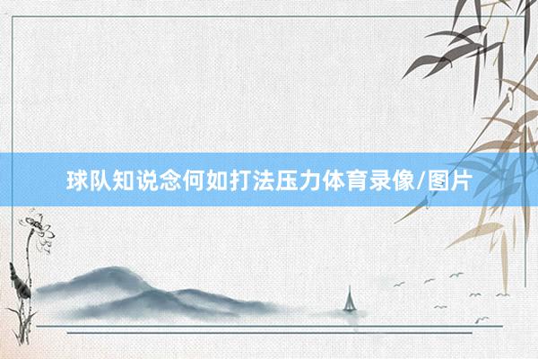 球队知说念何如打法压力体育录像/图片