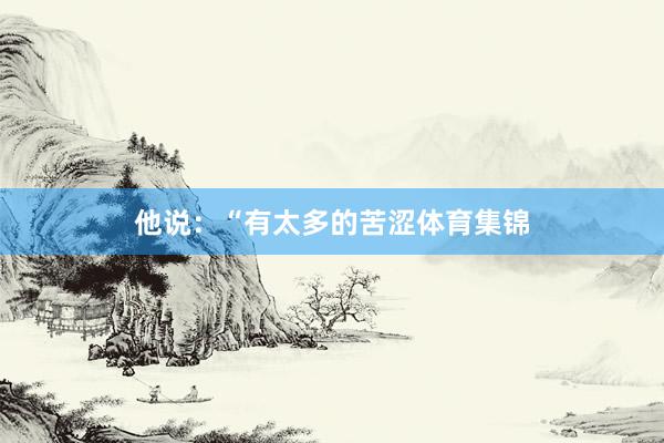 他说：“有太多的苦涩体育集锦