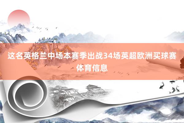 这名英格兰中场本赛季出战34场英超欧洲买球赛体育信息