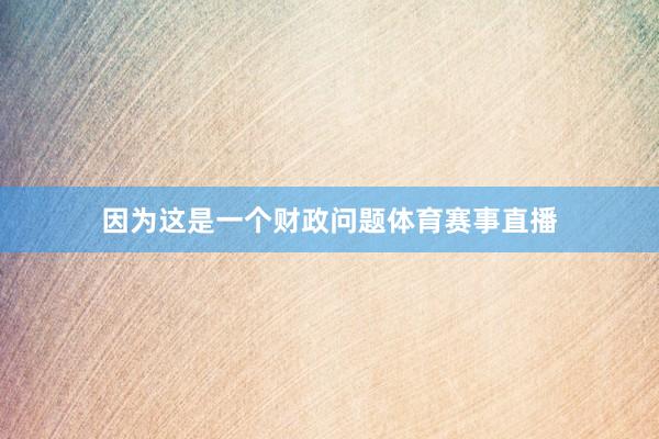 因为这是一个财政问题体育赛事直播