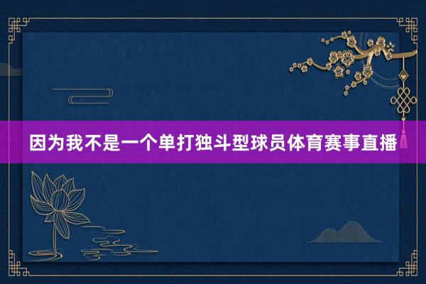 因为我不是一个单打独斗型球员体育赛事直播