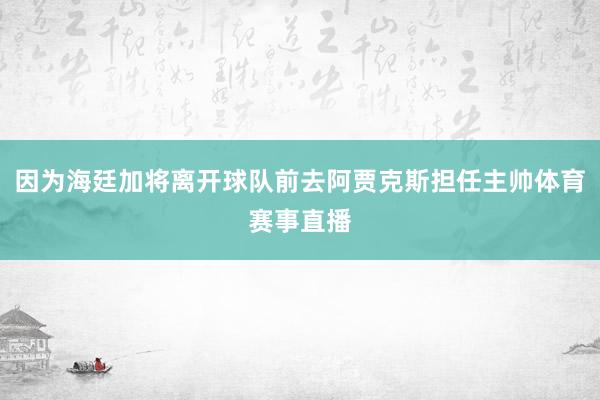 因为海廷加将离开球队前去阿贾克斯担任主帅体育赛事直播