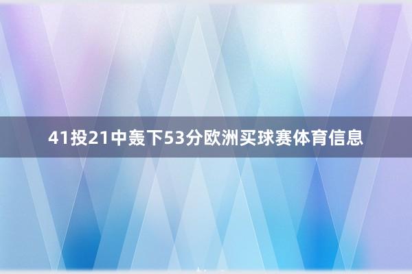 41投21中轰下53分欧洲买球赛体育信息