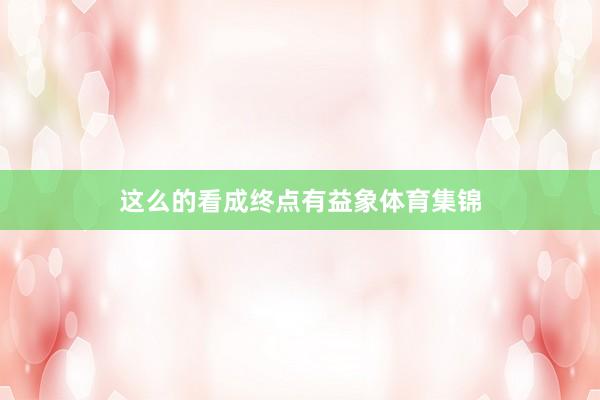 这么的看成终点有益象体育集锦