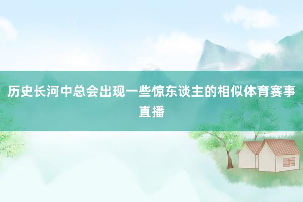 历史长河中总会出现一些惊东谈主的相似体育赛事直播