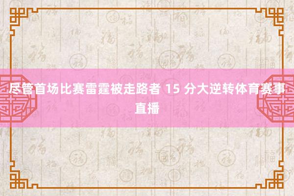 尽管首场比赛雷霆被走路者 15 分大逆转体育赛事直播