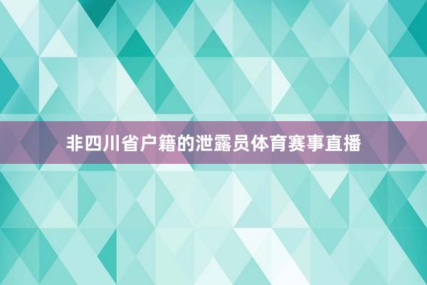 非四川省户籍的泄露员体育赛事直播