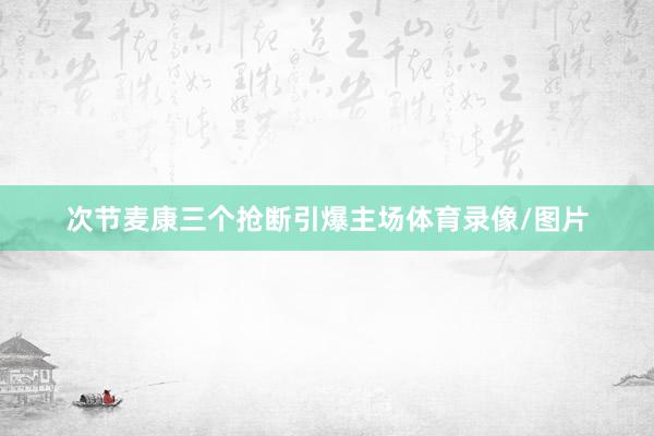 次节麦康三个抢断引爆主场体育录像/图片