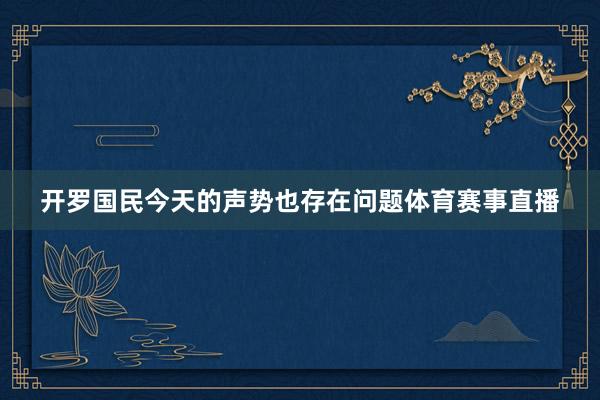 开罗国民今天的声势也存在问题体育赛事直播