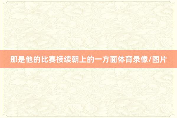 那是他的比赛接续朝上的一方面体育录像/图片