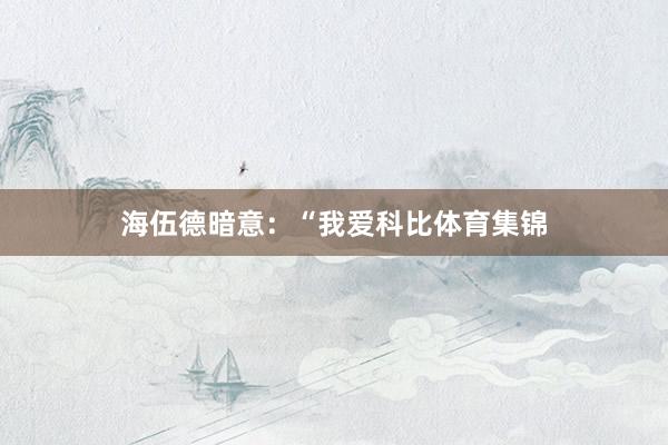 海伍德暗意：“我爱科比体育集锦