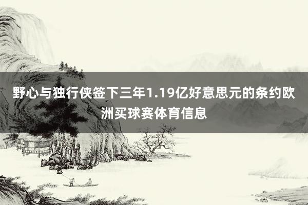 野心与独行侠签下三年1.19亿好意思元的条约欧洲买球赛体育信息