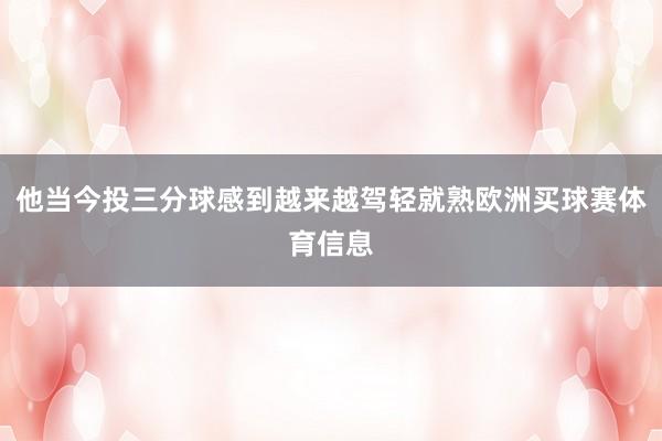 他当今投三分球感到越来越驾轻就熟欧洲买球赛体育信息