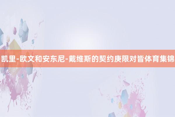 凯里-欧文和安东尼-戴维斯的契约庚限对皆体育集锦