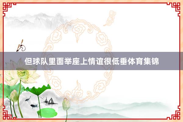 但球队里面举座上情谊很低垂体育集锦