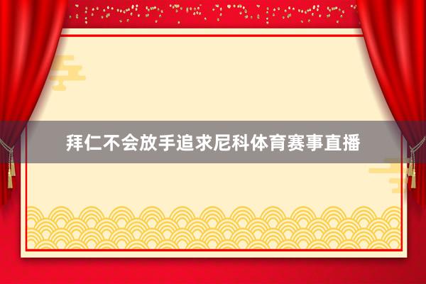 拜仁不会放手追求尼科体育赛事直播