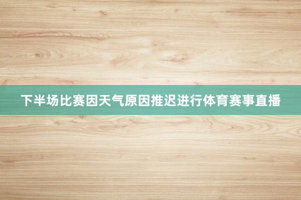 下半场比赛因天气原因推迟进行体育赛事直播