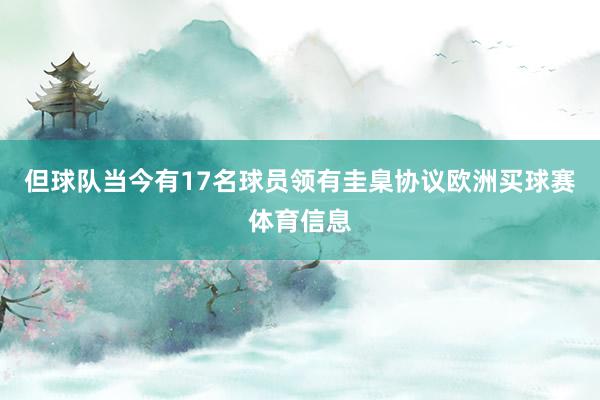 但球队当今有17名球员领有圭臬协议欧洲买球赛体育信息