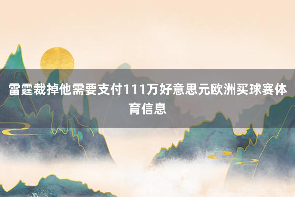 雷霆裁掉他需要支付111万好意思元欧洲买球赛体育信息