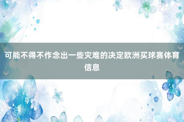 可能不得不作念出一些灾难的决定欧洲买球赛体育信息