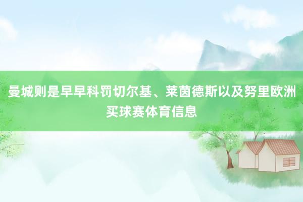 曼城则是早早科罚切尔基、莱茵德斯以及努里欧洲买球赛体育信息