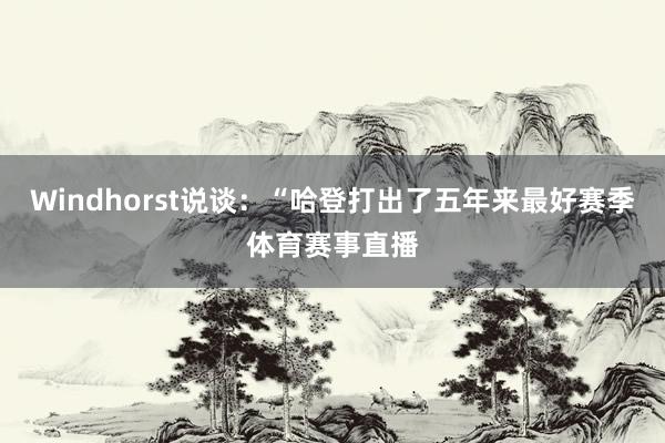 Windhorst说谈：“哈登打出了五年来最好赛季体育赛事直播