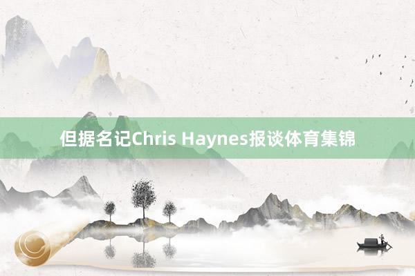 但据名记Chris Haynes报谈体育集锦