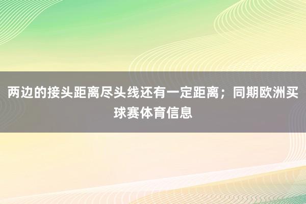 两边的接头距离尽头线还有一定距离；同期欧洲买球赛体育信息