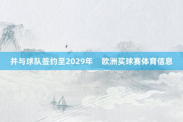 并与球队签约至2029年    欧洲买球赛体育信息