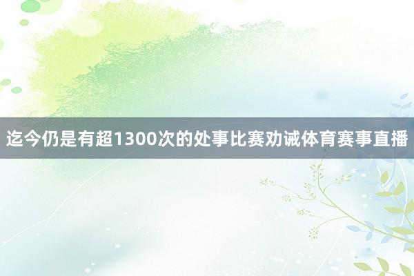迄今仍是有超1300次的处事比赛劝诫体育赛事直播