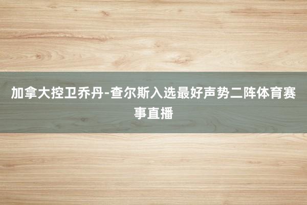 加拿大控卫乔丹-查尔斯入选最好声势二阵体育赛事直播