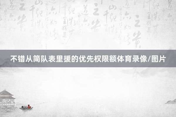 不错从简队表里援的优先权限额体育录像/图片
