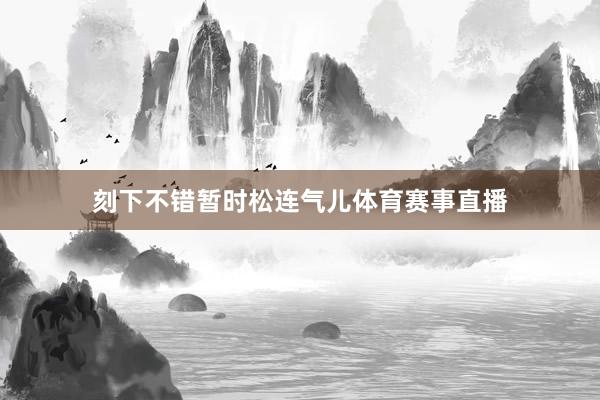 刻下不错暂时松连气儿体育赛事直播