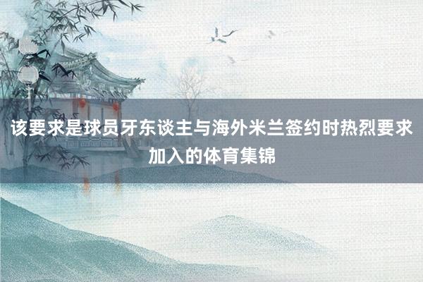 该要求是球员牙东谈主与海外米兰签约时热烈要求加入的体育集锦