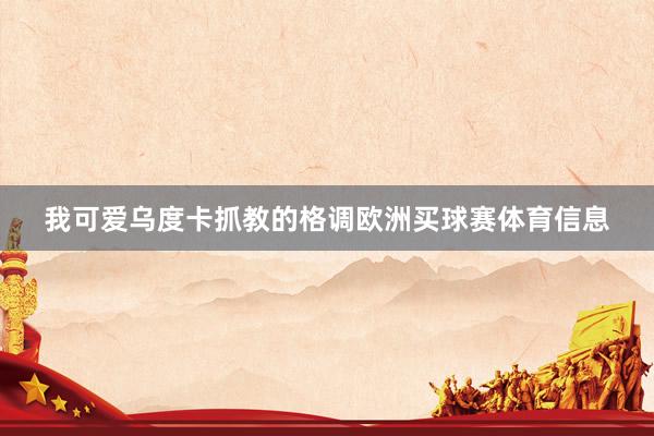 我可爱乌度卡抓教的格调欧洲买球赛体育信息