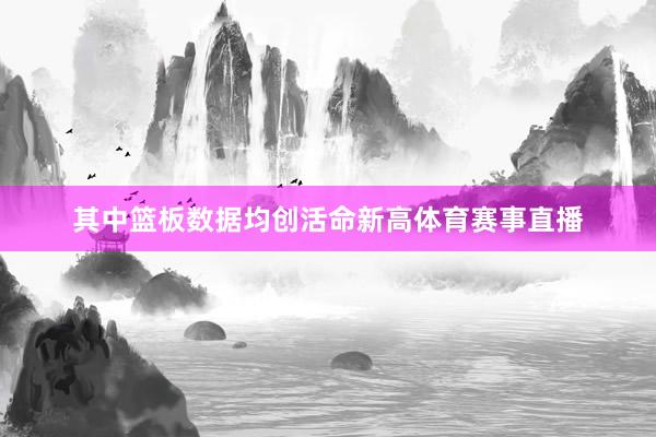 其中篮板数据均创活命新高体育赛事直播