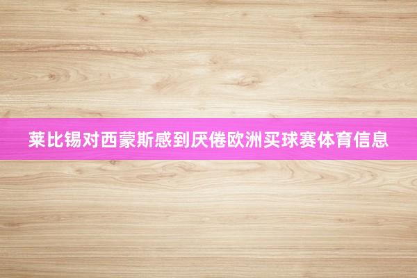 莱比锡对西蒙斯感到厌倦欧洲买球赛体育信息