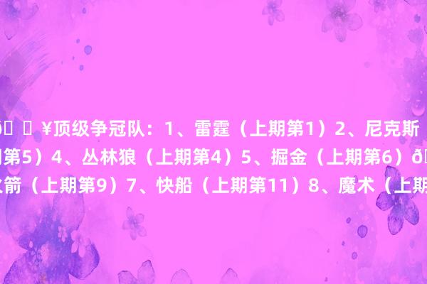 💥顶级争冠队：1、雷霆（上期第1）2、尼克斯（上期第3）3、骑士（上期第5）4、丛林狼（上期第4）5、掘金（上期第6）🔥但愿之师：6、火箭（上期第9）7、快船（上期第11）8、魔术（上期第13）🚀中游集团：9、英豪（上期第7）10、活塞（上期第12）11、湖东说念主（上期第10）12、雄鹿（上期第14）13、老鹰（上期第18）14、灰熊（上期第15）15、走路者（上期第2）16、凯尔特东说念主（上