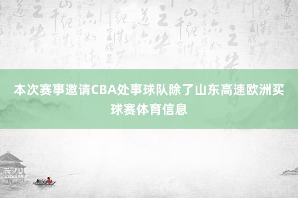 本次赛事邀请CBA处事球队除了山东高速欧洲买球赛体育信息
